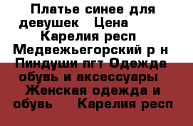 Платье синее для девушек › Цена ­ 800 - Карелия респ., Медвежьегорский р-н, Пиндуши пгт Одежда, обувь и аксессуары » Женская одежда и обувь   . Карелия респ.